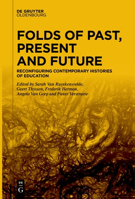 Folds of Past, Present and Future: Reconfiguring Contemporary Histories of Education by Van Ruyskensvelde, Sarah