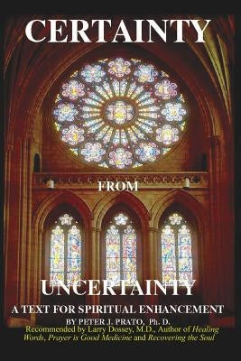 Certainty from Uncertainty: A Text for Spiritual Enhancement by Prato, Peter J.