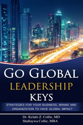 Go Global Leadership Keys: Strategies for Your Business, Brand and Organization to Have Global Impact by Collie Mba, Shallaywa
