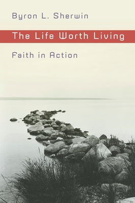 The Life Worth Living: Faith in Action by Sherwin, Byron L.