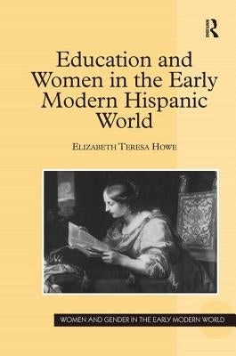 Education and Women in the Early Modern Hispanic World by Howe, Elizabeth Teresa