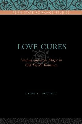 Love Cures: Healing and Love Magic in Old French Romance by Doggett, Laine E.