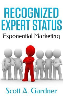 Recognized Expert Status: Exponential Marketing by Gardner, Scott a.