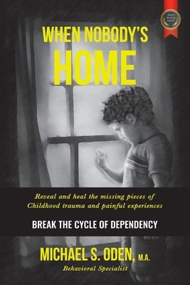 When Nobody's Home: Reveal and Heal the Missing Pieces of Childhood Trauma and Painful Experiences Break the Cycle of Dependency by Oden M. a., Michael S.