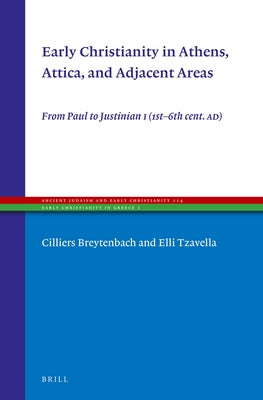 Early Christianity in Athens, Attica, and Adjacent Areas: From Paul to Justinian I (1st-6th Cent. Ad) by Breytenbach, Cilliers