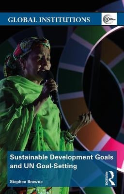 Sustainable Development Goals and UN Goal-Setting by Browne, Stephen