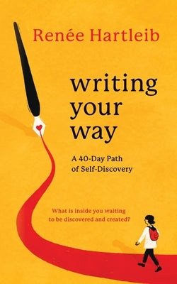 Writing Your Way: A 40-Day Path of Self-Discovery by Hartleib, Renée