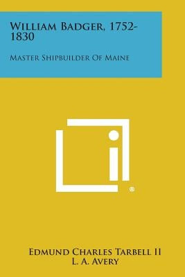 William Badger, 1752-1830: Master Shipbuilder of Maine by Tarbell II, Edmund Charles