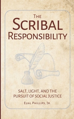 The Scribal Responsibility: Salt, Light, and the Pursuit of Social Justice by Phillips, Eual