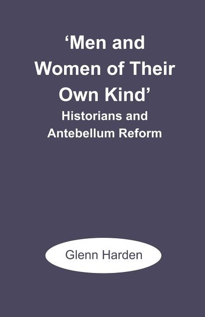 'Men and Women of Their Own Kind': Historians and Antebellum Reform by Harden, Glenn M.