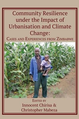 Community Resilience under the Impact of Urbanisation and Climate Change: Cases and Experiences from Zimbabwe by Chirisa, Innocent