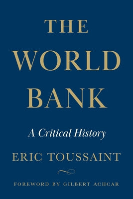The World Bank: A Critical History by Toussaint, Eric