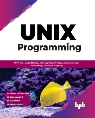 UNIX Programming: UNIX Processes, Memory Management, Process Communication, Networking, and Shell Scripting (English Edition) by Khemchandani, Vineeta