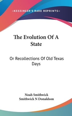 The Evolution of a State: Or Recollections of Old Texas Days by Smithwick, Noah