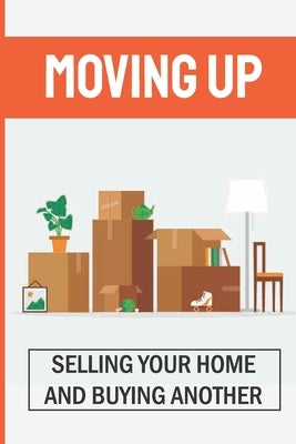 Moving Up: Selling Your Home And Buying Another: How To Sell A House Fast While Moving by Alarcon, Evonne