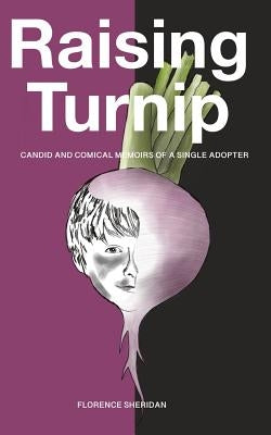 Raising Turnip: Candid and comical memoirs of a single adopter by Sheridan, Florence