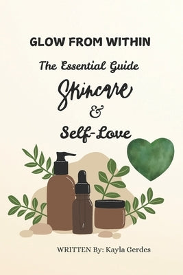 Glow from Within: The Essential Guide to Skincare and Self-Love by Gerdes, Kayla