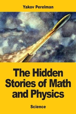 The Hidden Stories of Math and Physics by Perelman, Yakov