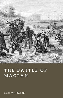 The Battle of Mactan: Magellan's Fatal Fight in the Philippines and the Limits of Empire by Whitaker, Jack