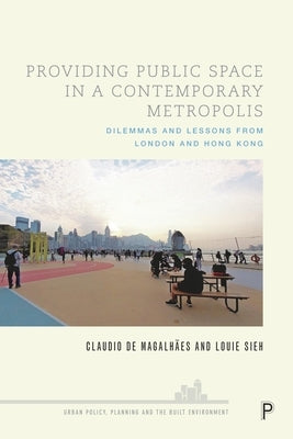 Providing Public Space in a Contemporary Metropolis: Dilemmas and Lessons from London and Hong Kong by de Magalhães, Claudio