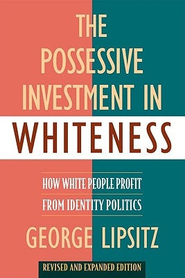 The Possessive Investment in Whiteness: How White People Profit from Identity Politics, Revised and Expanded Edition by Lipsitz, George