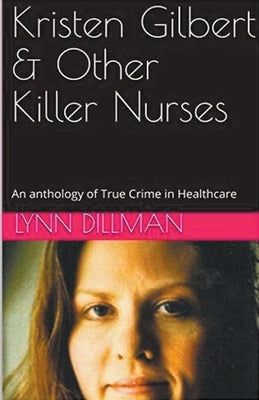 Kristen Gilbert & Other Killer Nurses by Dilman, Lynn