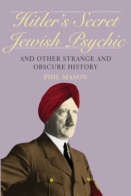Hitler's Secret Jewish Psychic: And Other Strange and Obscure History by Mason, Phil
