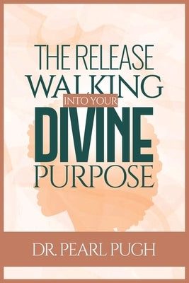 The Release: Walking Into Your Divine Purpose by Pugh, Pearl