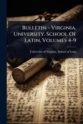 Bulletin - Virginia. University. School Of Latin, Volumes 4-9 by University of Virginia School of Latin