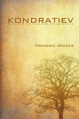 Kondratiev: Pioneer of the Business Cycle by Weekes, Fred