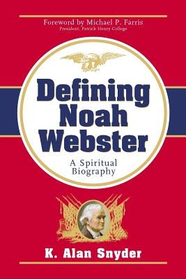 Defining Noah Webster: A Spiritual Biography by Snyder, K. Alan