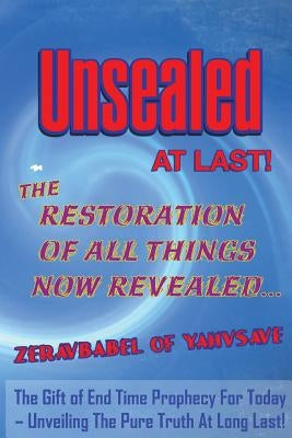 Unsealed At Last!: The Restoration Of All Things Now Revealed... by Yahvsave, Zeravbabel of