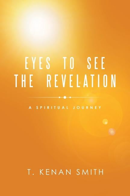 Eyes to See the Revelation: A Spiritual Journey by Smith, T. Kenan