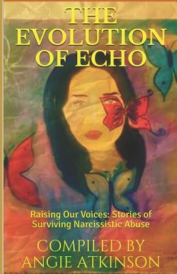 The Evolution of Echo: Raising Our Voices: Stories of Surviving Narcissistic Abuse by Brosnan, Colleen