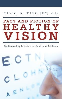 Fact and Fiction of Healthy Vision: Understanding Eye Care for Adults and Children by Kitchen, Clyde K.