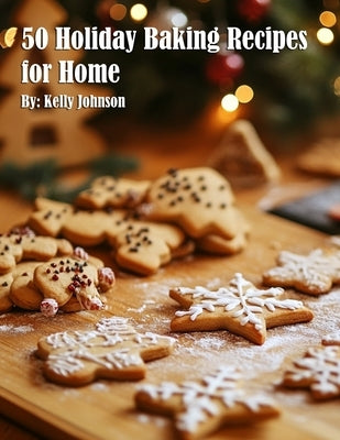 50 Holiday Baking Recipes for Home by Johnson, Kelly
