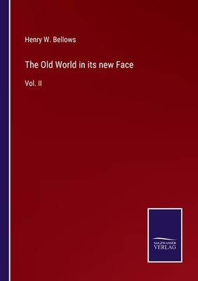 The Old World in its new Face: Vol. II by Bellows, Henry W.