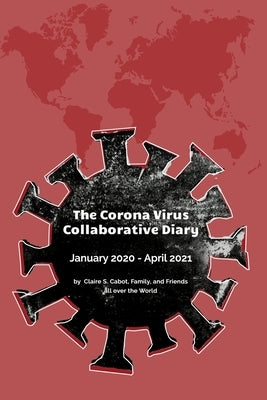The Corona Virus Collaborative Diary: January 2020 - April 2021 by Cabot, Claire S.
