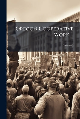 Oregon Cooperative Work ...; Volume 7 by Anonymous