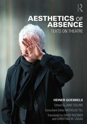Aesthetics of Absence: Texts on Theatre by Goebbels, Heiner