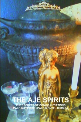 The Aje Spirits, the Secrets of Congo Initiations, Palo Mayombe - Palo Monte - Kimbisa by Montenegro, Carlos