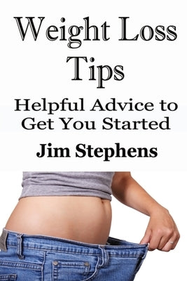 Weight Loss Tips: Helpful Advice to Get You Started by Stephens, Jim