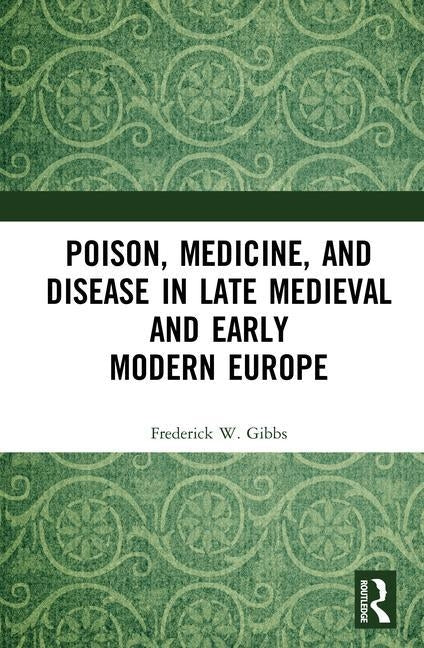 Poison, Medicine, and Disease in Late Medieval and Early Modern Europe by Gibbs, Frederick W.