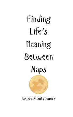 Finding Life's Meaning Between Naps by Montgomery, Jasper