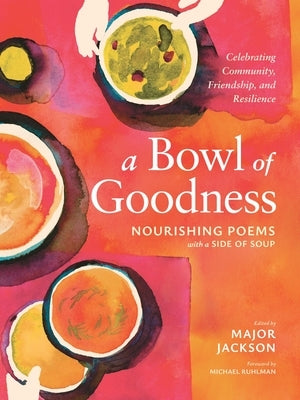 A Bowl of Goodness: Nourishing Poems with a Side of Soup, Celebrating Community, Friendship, and Resilience by Jackson, Major