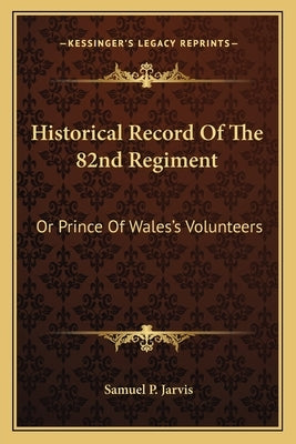 Historical Record Of The 82nd Regiment: Or Prince Of Wales's Volunteers by Jarvis, Samuel P.