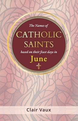 The Names of CATHOLIC SAINTS: based on their feast days in JUNE by Vaux, Clair
