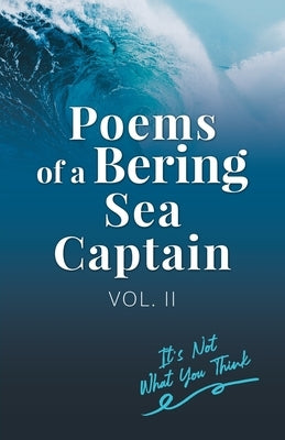 Poems Of A Bering Sea Captain Vol. II: It's Not What You Think by Woodard, Lee, II