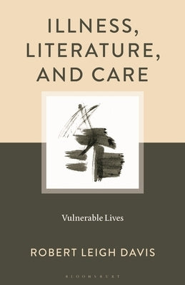 Illness, Literature, and Care: Vulnerable Lives by Davis, Robert Leigh