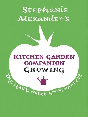 Kitchen Garden Companion: Growing: Dig, Plant, Water, Grow, Harvest by Alexander, Stephanie